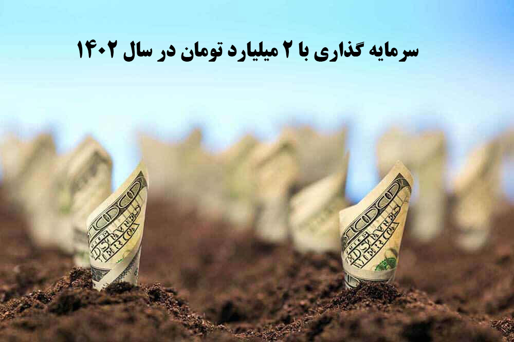 سرمایه گذاری با 2 میلیارد تومان در سال 1402 ✔️ بهترین سرمایه گذاری در سال1402 ✔️ پرسودترین سرمایه گذاری در ایران ✔️ سرمایه گذاری با پول کم ✔️ بهترین سرمایه گذاری با 2 میلیارد