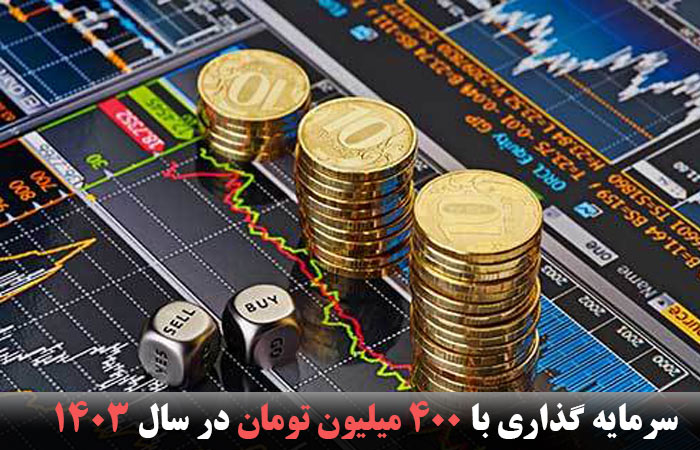 سرمایه گذاری با 400 میلیون تومان در سال 1403